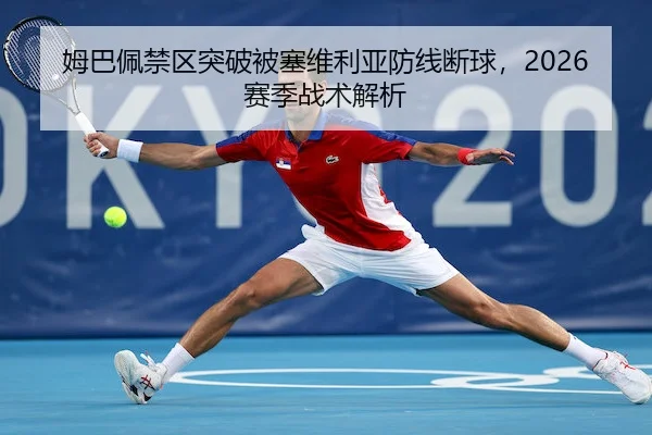 姆巴佩禁区突破被塞维利亚防线断球，2026赛季战术解析